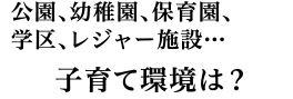 子育て環境は？