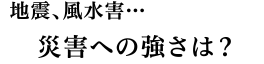 災害への強さは？